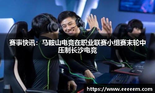 赛事快讯：马鞍山电竞在职业联赛小组赛末轮中压制长沙电竞
