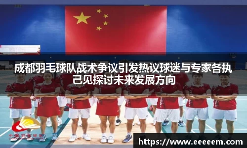 成都羽毛球队战术争议引发热议球迷与专家各执己见探讨未来发展方向