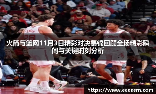 火箭与篮网11月3日精彩对决集锦回顾全场精彩瞬间与关键时刻分析